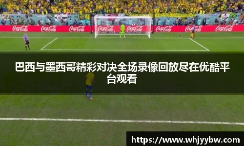 巴西与墨西哥精彩对决全场录像回放尽在优酷平台观看