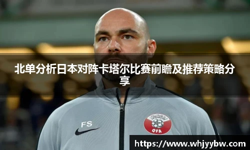 北单分析日本对阵卡塔尔比赛前瞻及推荐策略分享