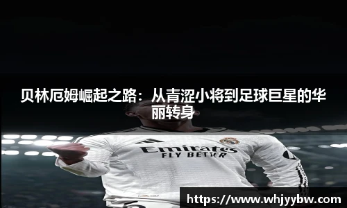 贝林厄姆崛起之路：从青涩小将到足球巨星的华丽转身